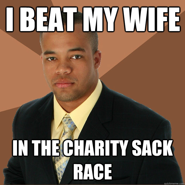 I beat my wife in the charity sack race  Successful Black Man