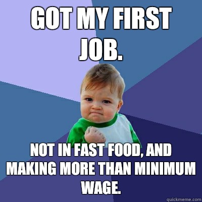 Got my first job. Not in fast food, and making more than minimum wage.  Success Kid