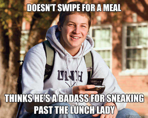 Doesn't swipe for a meal Thinks he's a badass for sneaking past the lunch lady  College Freshman