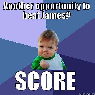 ANOTHER OPPURTUNITY TO BEAT JAMES? SCORE Success Kid