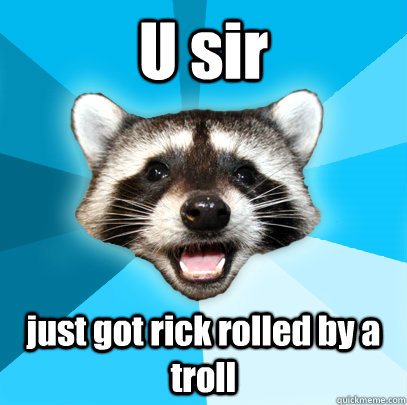 U sir just got rick rolled by a troll  - U sir just got rick rolled by a troll   Lame Pun Coon