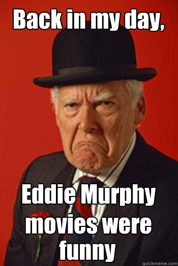 Back in my day, Eddie Murphy movies were funny  Pissed old guy