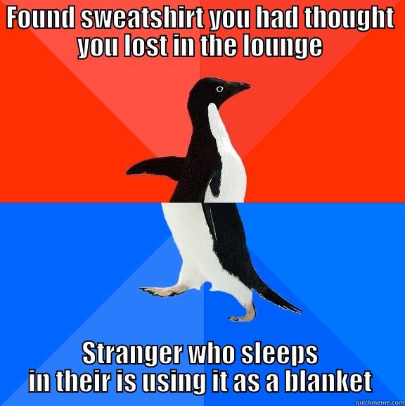 FOUND SWEATSHIRT YOU HAD THOUGHT YOU LOST IN THE LOUNGE STRANGER WHO SLEEPS IN THEIR IS USING IT AS A BLANKET Socially Awesome Awkward Penguin