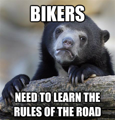 Bikers Need to learn the rules of the road - Bikers Need to learn the rules of the road  Confession Bear