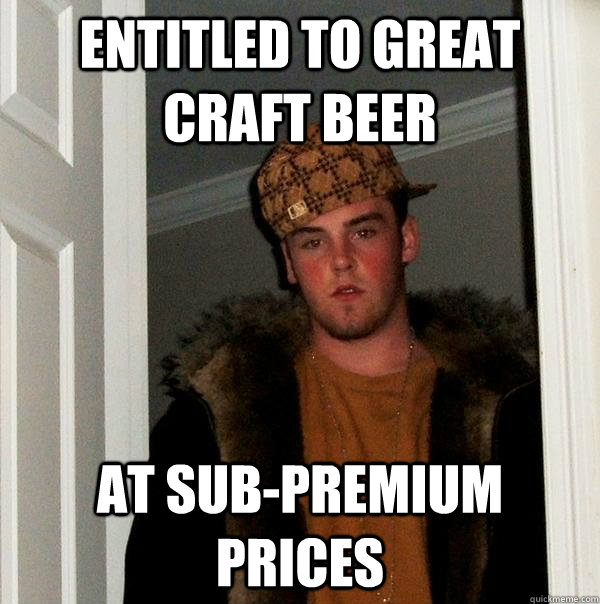 entitled to great craft beer  at sub-premium prices  Scumbag Steve