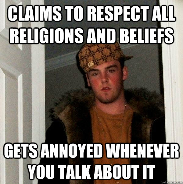 Claims to respect all religions and beliefs gets annoyed whenever you talk about it  Scumbag Steve