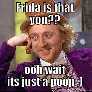 FRIDA IS THAT YOU?? OOH WAIT ITS JUST A POOP ;) Condescending Wonka