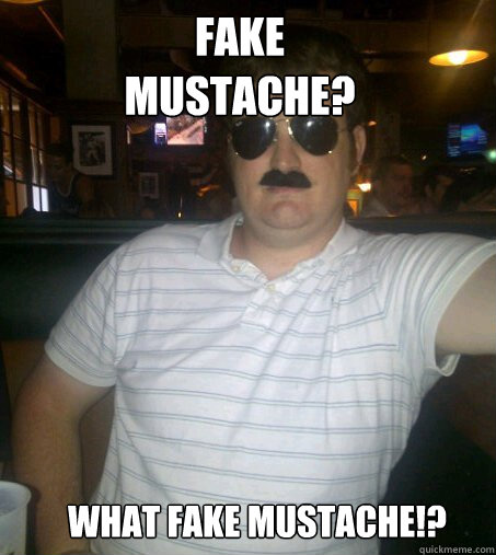 Fake mustache? What fake mustache!?
  