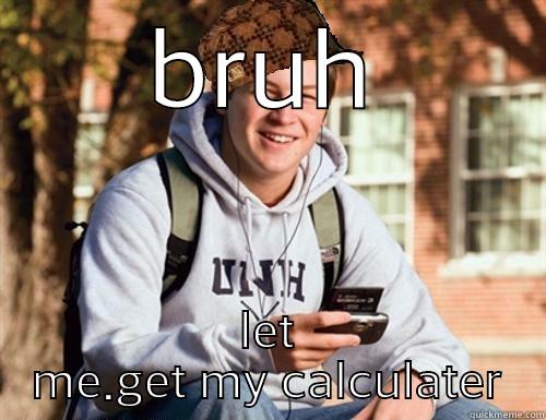 BRUH LET ME.GET MY CALCULATER College Freshman