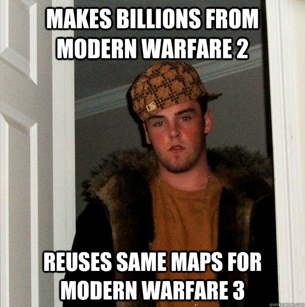 Makes billions from Modern Warfare 2 Reuses same maps for Modern Warfare 3 - Makes billions from Modern Warfare 2 Reuses same maps for Modern Warfare 3  Scumbag Steve