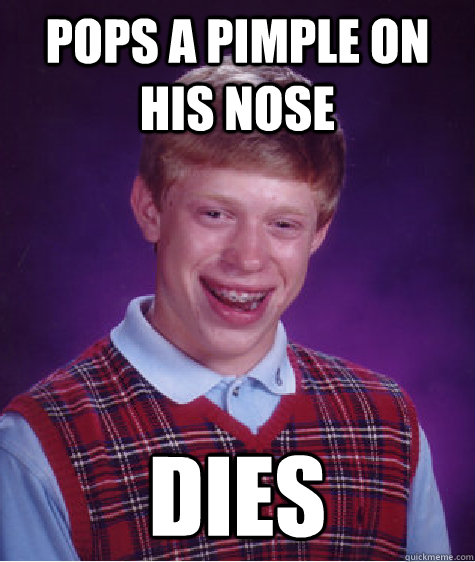 Pops a pimple on his nose Dies  Bad Luck Brian