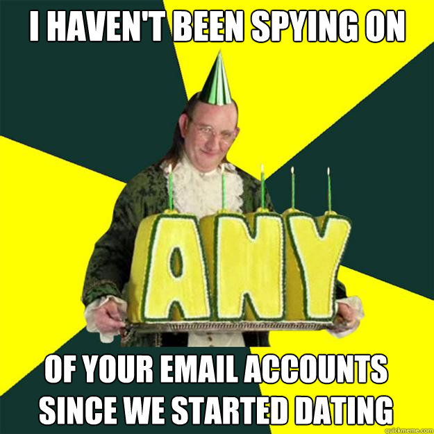 I Haven't Been Spying On Of Your Email Accounts Since We Started Dating   