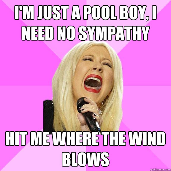 I'm just a pool boy, I need no sympathy hit me where the wind blows  Wrong Lyrics Christina