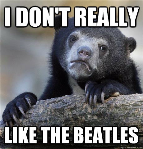 I don't really like the beatles  Confession Bear