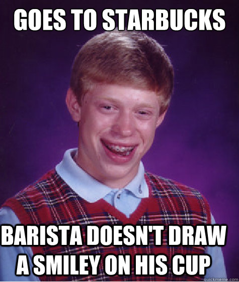 goes to starbucks barista doesn't draw a smiley on his cup - goes to starbucks barista doesn't draw a smiley on his cup  Bad Luck Brian