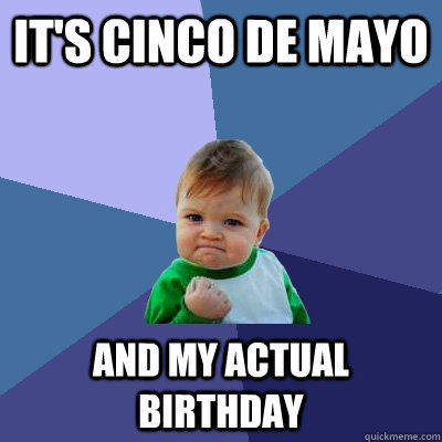 it's cinco de mayo and my actual birthday - it's cinco de mayo and my actual birthday  Success Kid