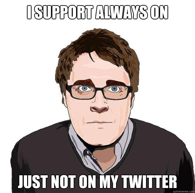 I SUPPORT ALWAYS ON JUST NOT ON MY TWITTER - I SUPPORT ALWAYS ON JUST NOT ON MY TWITTER  Always Online Adam Orth