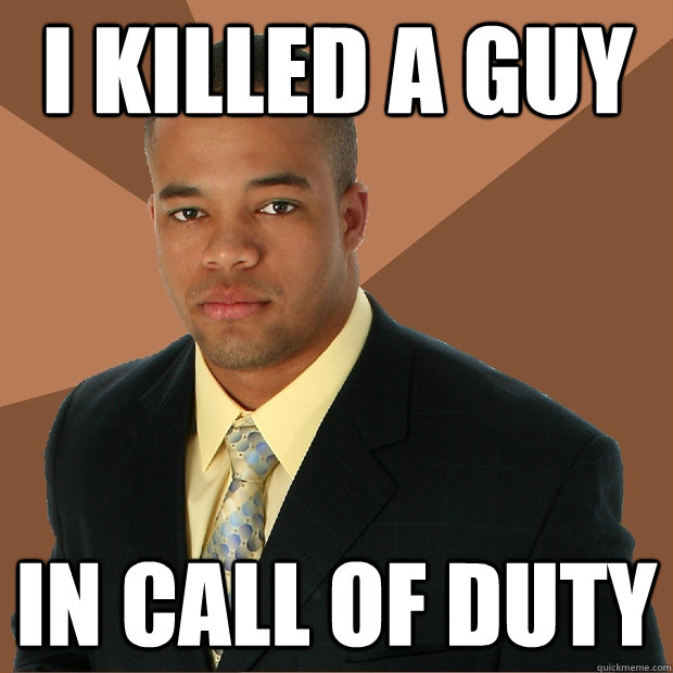 I killed a guy in Call of duty  Successful Black Man