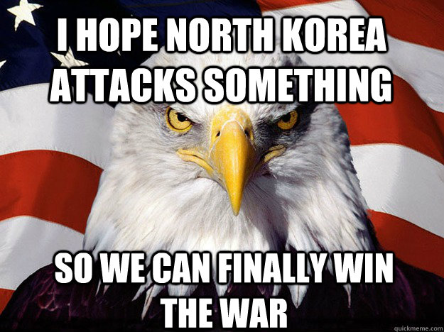I hope North korea attacks something So we can finally win the war - I hope North korea attacks something So we can finally win the war  Patriotic Eagle