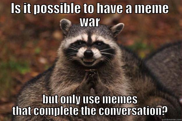 meme war 2 - IS IT POSSIBLE TO HAVE A MEME WAR BUT ONLY USE MEMES THAT COMPLETE THE CONVERSATION? Evil Plotting Raccoon