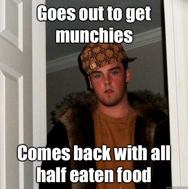 Goes out to get munchies Comes back with all half eaten food - Goes out to get munchies Comes back with all half eaten food  Scumbag Steve