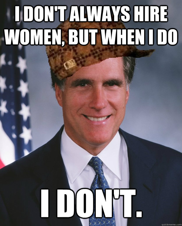 I don't always hire women, but when I do I don't.   Scumbag Romney