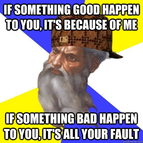 if something good happen to you, it's because of me if something bad happen to you, it's all your fault - if something good happen to you, it's because of me if something bad happen to you, it's all your fault  Scumbag Advice God