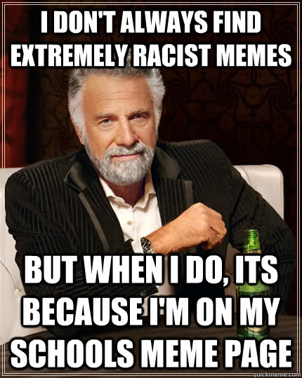 I don't always find extremely racist memes but when I do, its because i'm on my schools meme page  The Most Interesting Man In The World
