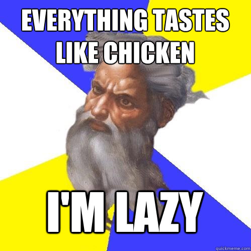 everything tastes like chicken I'm lazy - everything tastes like chicken I'm lazy  Advice God