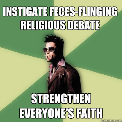 Instigate feces-flinging religious debate strengthen everyone's faith  Helpful Tyler Durden