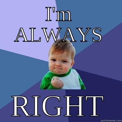 always rightttt - I'M ALWAYS RIGHT Success Kid