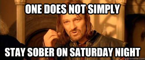 One does not simply stay sober on saturday night  One Does Not Simply