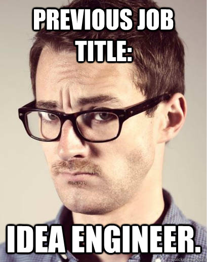 Previous job title: Idea engineer.  Junior Art Director