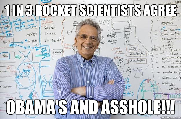 1 in 3 rocket scientists agree Obama's and asshole!!!  Engineering Professor