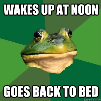 wakes up at noon goes back to bed  Foul Bachelor Frog