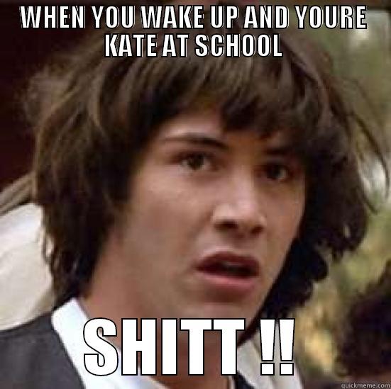 WHEN YOU WAKE UP AND YOURE KATE AT SCHOOL SHITT !! conspiracy keanu