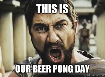 THIS IS OUR BEER PONG DAY - THIS IS OUR BEER PONG DAY  THIS IS SPARTA