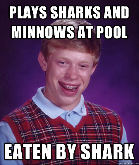 Plays sharks and minnows at pool Eaten by shark  Bad Luck Brian