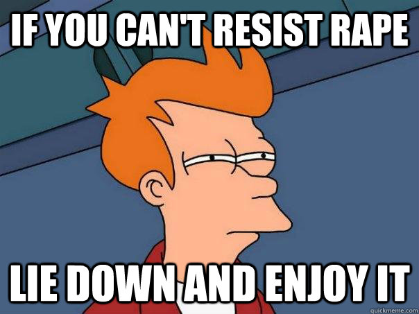 if you can't resist rape lie down and enjoy it - if you can't resist rape lie down and enjoy it  Futurama Fry