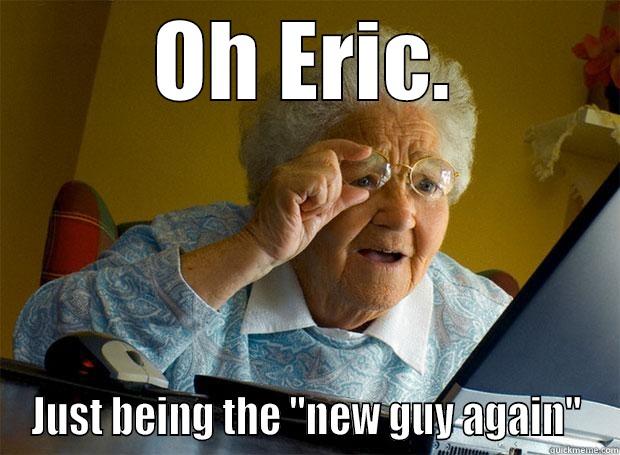 OH ERIC. JUST BEING THE 