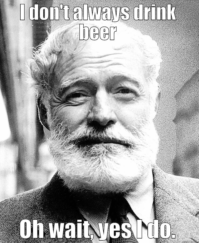 I DON'T ALWAYS DRINK BEER OH WAIT, YES I DO. Misc