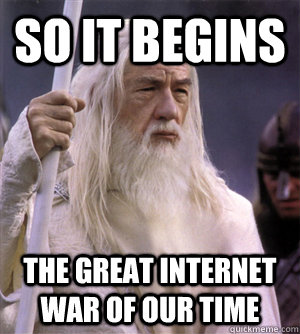 so it begins the great internet war of our time  So it begins gandalf