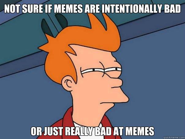 NOT SURE IF MEMES ARE INTENTIONALLY BAD OR JUST REALLY BAD AT MEMES  Futurama Fry