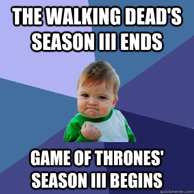 the walking dead's Season III ends game of thrones' season iii begins  Success Kid