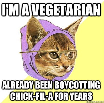 I'm a vegetarian already been boycotting chick-fil-a for years  Hipster Kitty