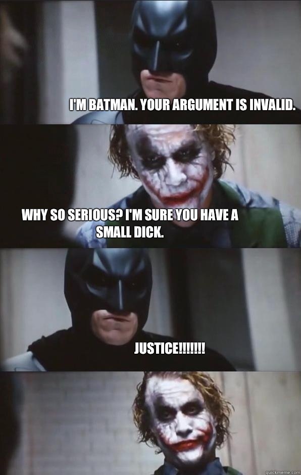 I'm batman. Your argument is invalid. Why so serious? I'm sure you have a small dick. JUSTICE!!!!!!! - I'm batman. Your argument is invalid. Why so serious? I'm sure you have a small dick. JUSTICE!!!!!!!  Batman Panel