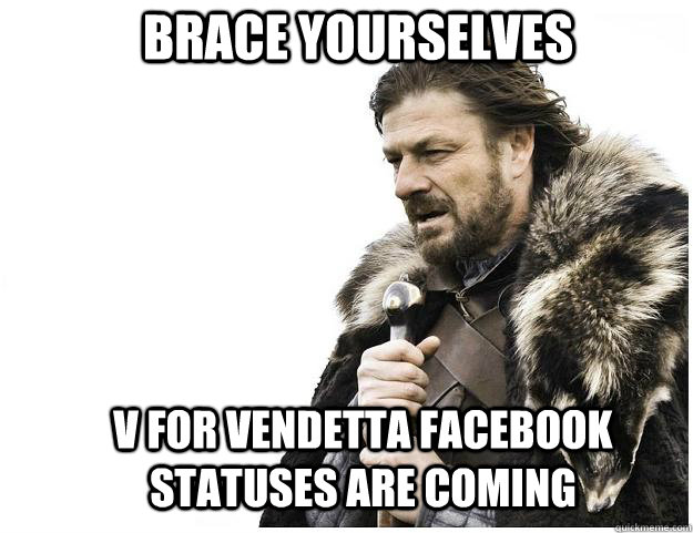 Brace yourselves v for vendetta facebook statuses are coming  Imminent Ned