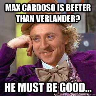 Max Cardoso is beeter than Verlander? He must be good...  Creepy Wonka