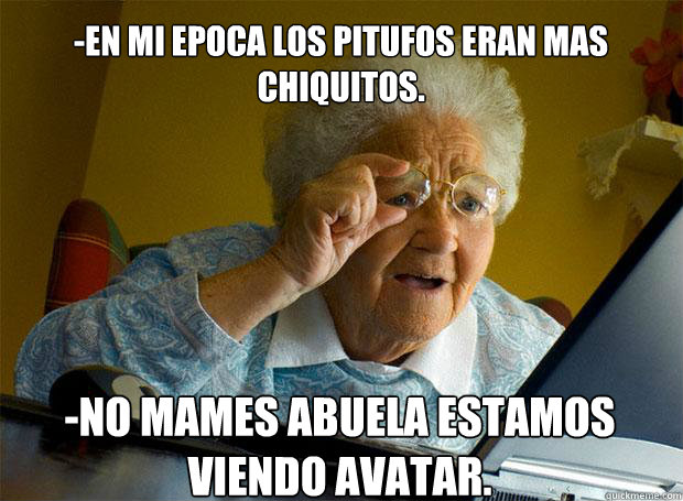 -EN MI EPOCA LOS PITUFOS ERAN MAS CHIQUITOS. -NO MAMES ABUELA ESTAMOS VIENDO AVATAR.    Grandma finds the Internet