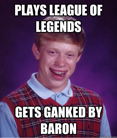 Plays League of Legends Gets ganked by Baron  Bad Luck Brian